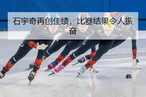 石宇奇再创佳绩，比赛结果令人振奋